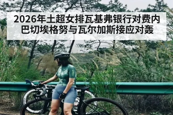 2026年土超女排瓦基弗银行对费内巴切埃格努与瓦尔加斯接应对轰