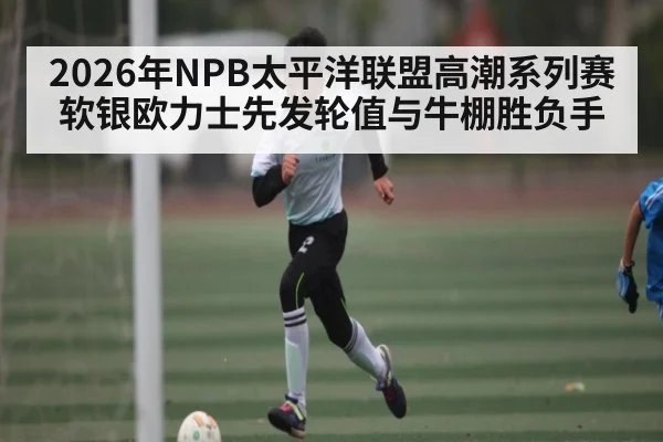 2026年NPB太平洋联盟高潮系列赛软银欧力士先发轮值与牛棚胜负手